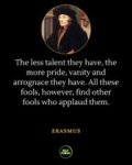 May be a graphic of 1 person and text that says 'The less talent they have, the more pride, vanity and arrognace they have. these fools, however, find other other fools who applaud them. ERASMUS SELF POWER'