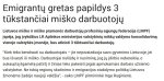 Gali būti tekstas „Emigranty gretas papildys 3 tükstančiai miško darbuotojy Lietuvos miško ir miško pramones darbuotojy darbuotoit profesiniy sajungy federacija (LMPF) ispéja, jog jvykdžius LR Aplinkos ministerijos valstybiniy mišky valdymo konsolidavimą vienoje valstybes imonéje, bus atleisti 3 tüktsančiai darbuotojy. &quot;Kiek teko bendrauti su darbuotojais -jie nejsivaizduoja savo gyvenimo Lietuvoje, jei bus išvaryti iš miško. Darbuotojai nuliüdę ir nusiminę, jog jy ¡dirbio nebereikia, o sukauptą ilgametę patirti ir žinias teks pakeisti pigiai apmokamais darbais užsienio valstybése. Ne tokią regiony skatinimo ir emigracijos stabdymo politiką Lietuvos žmonems žadéjo naujoji valdžia&quot; sako LMPF pirmininke Inga Ruginiene.“ vaizdas